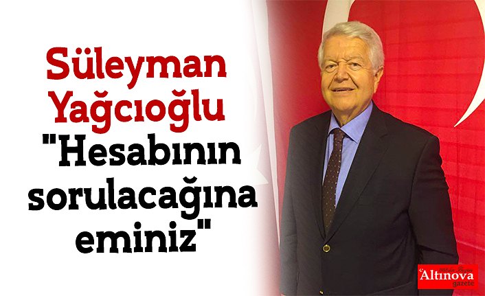 Süleyman Yağcıoğlu  "Hesabının sorulacağına eminiz"