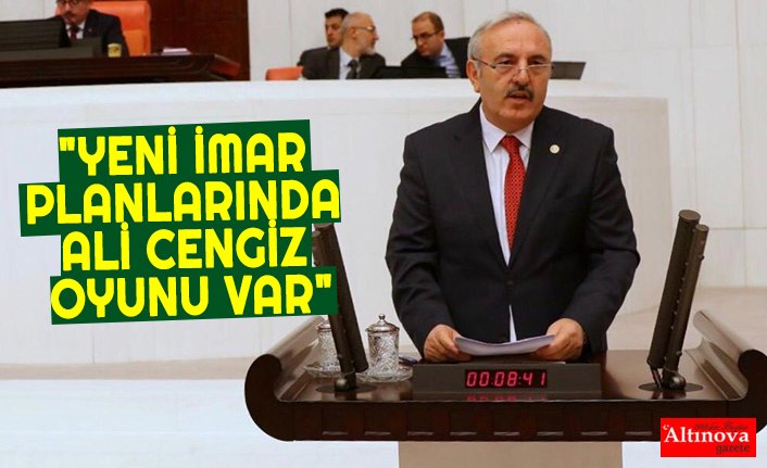 "YENİ İMAR PLANLARINDA ALİ CENGİZ OYUNU VAR"