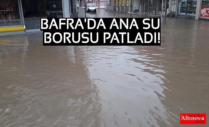 BAFRA'DA ANA SU BORUSU PATLADI!