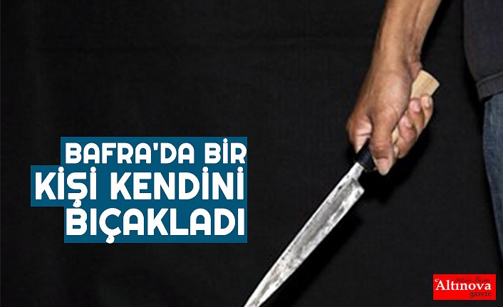 BAFRA'DA BİR KİŞİ KENDİNİ BIÇAKLADI