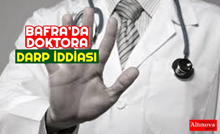 BAFRA’DA DOKTORA DARP İDDİASI