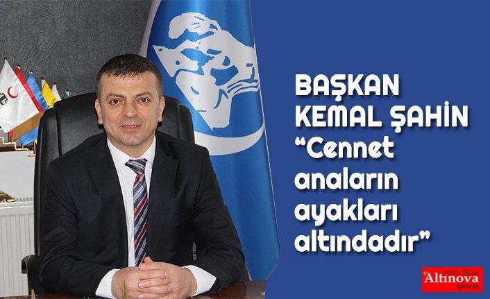 BAŞKAN ŞAHİN “Cennet anaların ayakları altındadır”