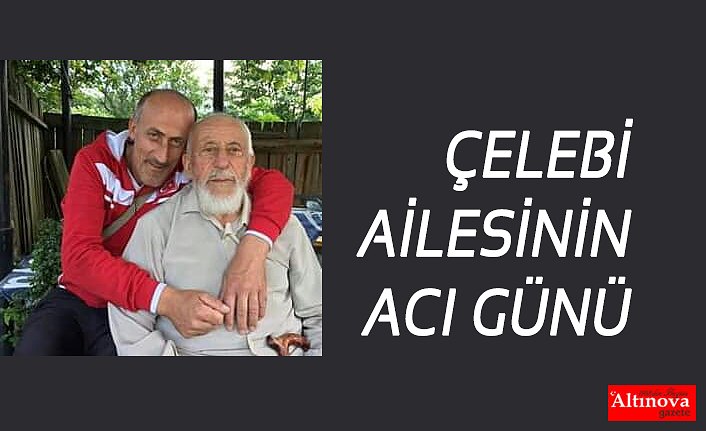 ÇELEBİ AİLESİNİN ACI GÜNÜ