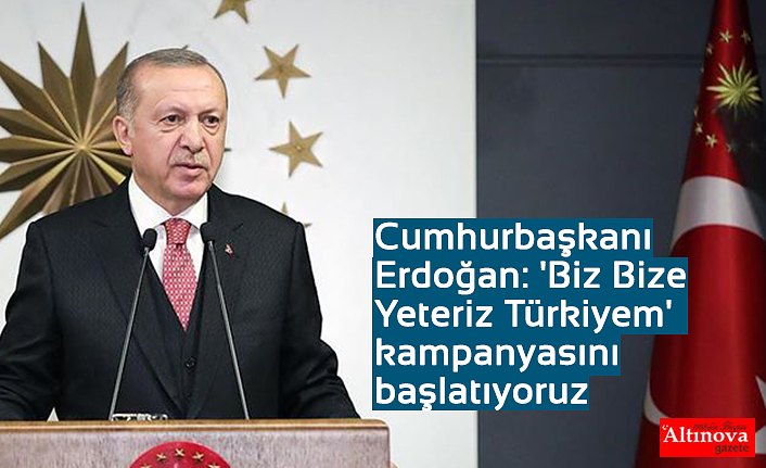 Cumhurbaşkanı Erdoğan: 'Biz Bize Yeteriz Türkiyem' kampanyasını başlatıyoruz