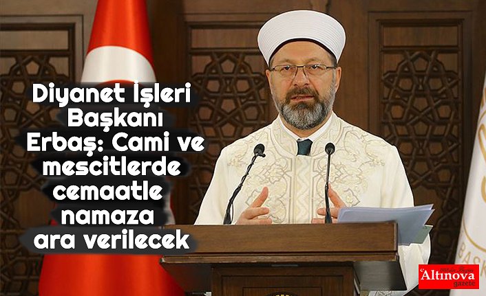 Diyanet İşleri Başkanı Erbaş: Cami ve mescitlerde cemaatle namaza ara verilecek