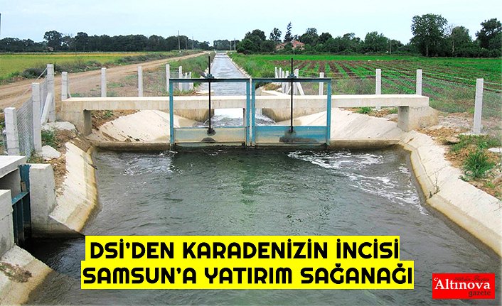 DSİ’DEN KARADENİZİN İNCİSİ SAMSUN’A YATIRIM SAĞANAĞI