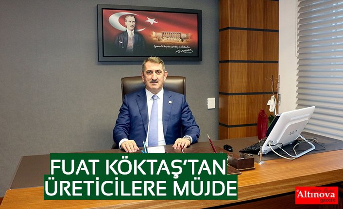 FUAT KÖKTAŞ’TAN ÜRETİCİLERE MÜJDE