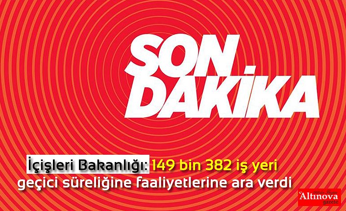 İçişleri Bakanlığı: 149 bin 382 iş yeri geçici süreliğine faaliyetlerine ara verdi