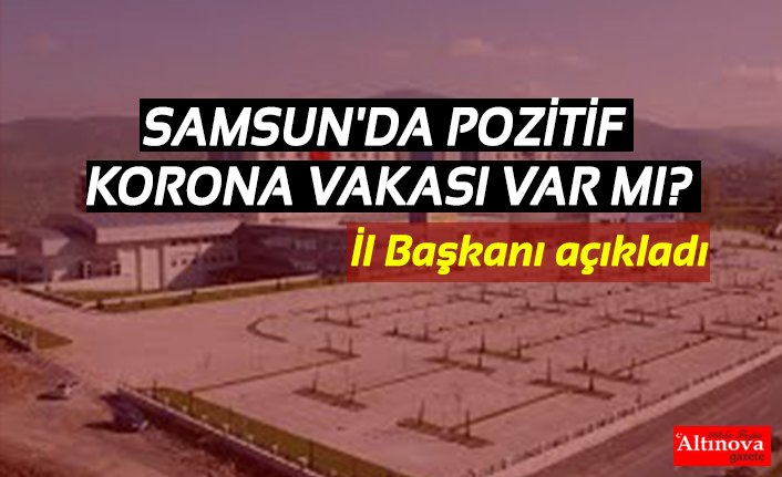 SAMSUN'DA POZİTİF KORONA VAKASI VAR MI?