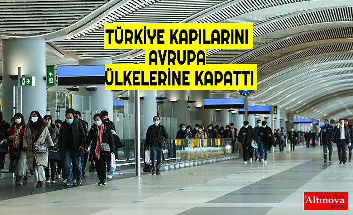Türkiye tüm hudut kapılarını 9 Avrupa ülkesinden gelen yolculara kapatacak