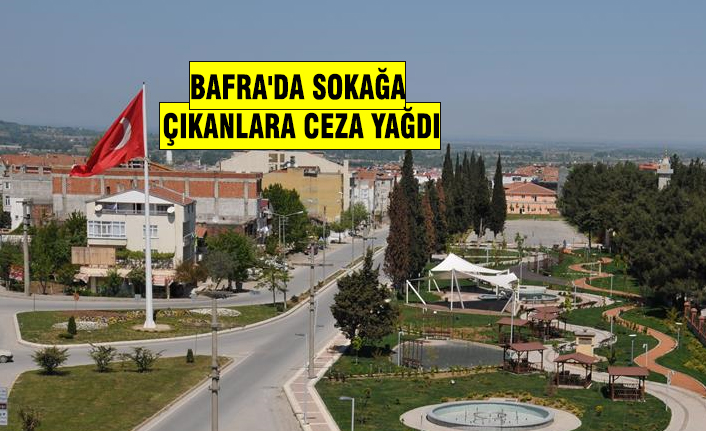 BAFRA'DA SOKAĞA ÇIKANLARA CEZA YAĞDI
