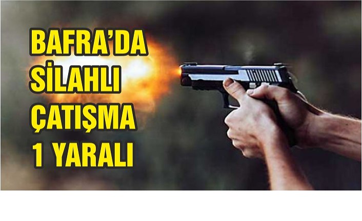BAFRA’DA SİLAHLI ÇATIŞMA