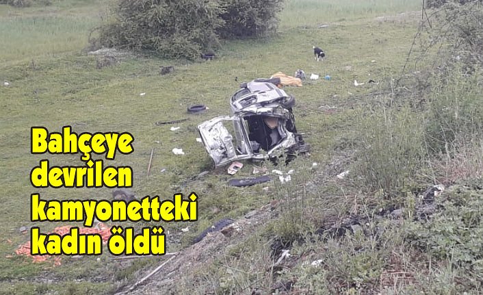 Bahçeye devrilen kamyonetteki kadın öldü