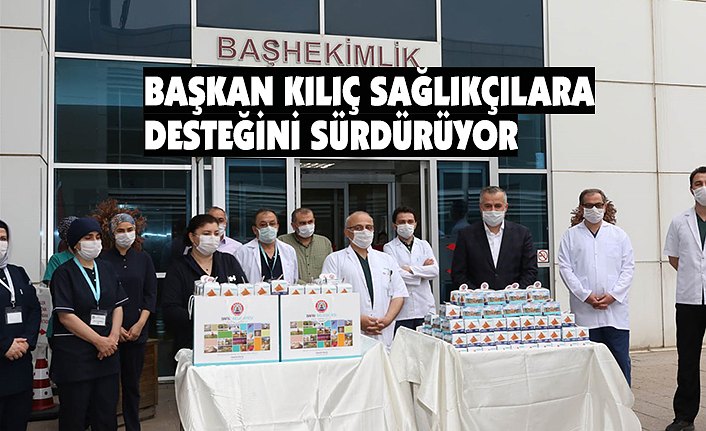 BAŞKAN KILIÇ SAĞLIKÇILARA DESTEĞİNİ SÜRDÜRÜYOR