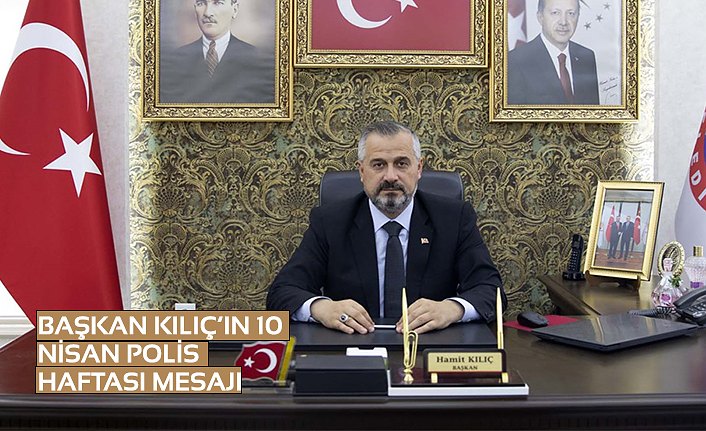 BAŞKAN KILIÇ’IN 10 NİSAN POLİS HAFTASI MESAJI