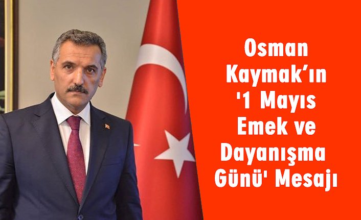Osman Kaymak’ın '1 Mayıs Emek ve Dayanışma Günü' Mesajı