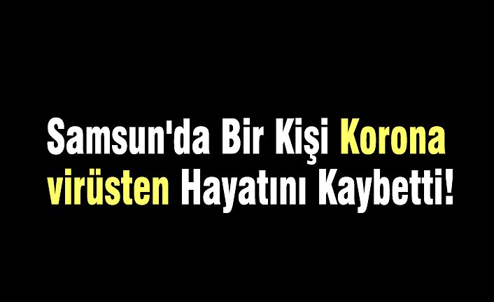 Samsun'da Bir Kişi Korona virüsten Hayatını Kaybetti!