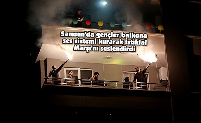 Samsun'da gençler balkona ses sistemi kurarak İstiklal Marşı'nı seslendirdi