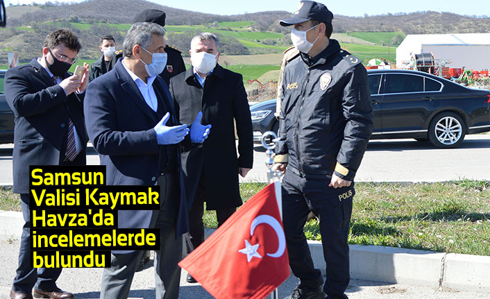 Samsun Valisi Kaymak Havza'da incelemelerde bulundu