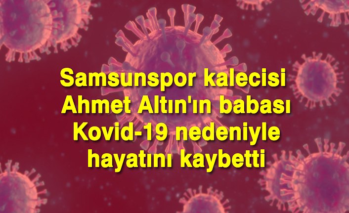 Samsunspor kalecisi Ahmet Altın'ın babası Kovid-19 nedeniyle hayatını kaybetti