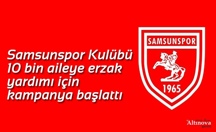 Samsunspor Kulübü 10 bin aileye erzak yardımı için kampanya başlattı