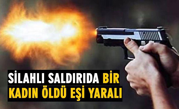 SİLAHLI SALDIRIDA BİR KADIN ÖLDÜ EŞİ YARALI