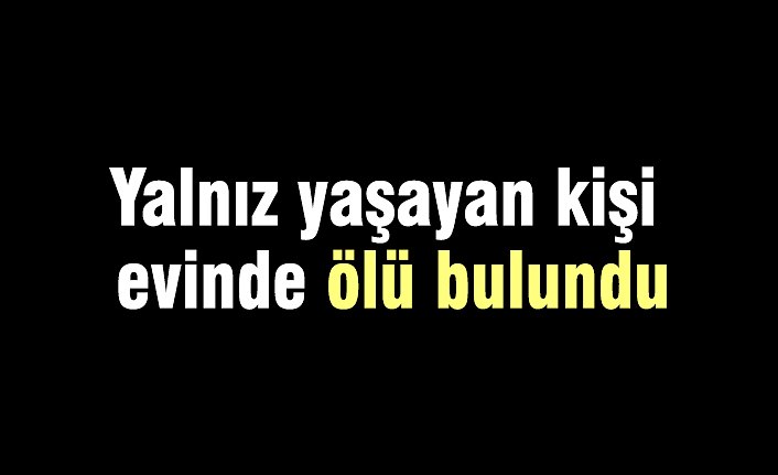 Yalnız yaşayan kişi evinde ölü bulundu