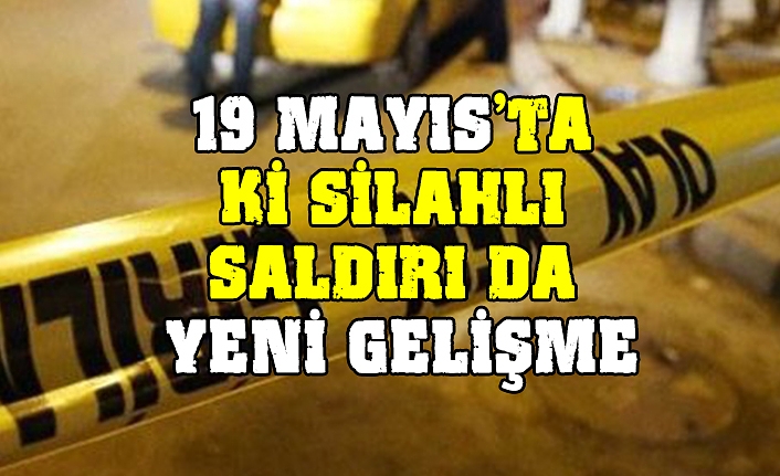 19 MAYIS'TA Kİ SİLAHLI SALDIRI DA YENİ GELİŞME