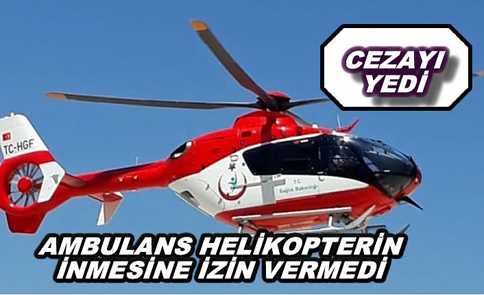 AMBULANS HELİKOPTERİN İNMESİNE İZİN VERMEDİ CEZAYI YEDİ