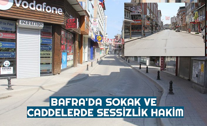 BAFRA'DA SOKAK VE CADDELERDE SESSİZLİK HAKİM