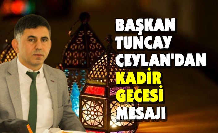 BAŞKAN TUNCAY CEYLAN'DAN KADİR GECESİ MESAJI