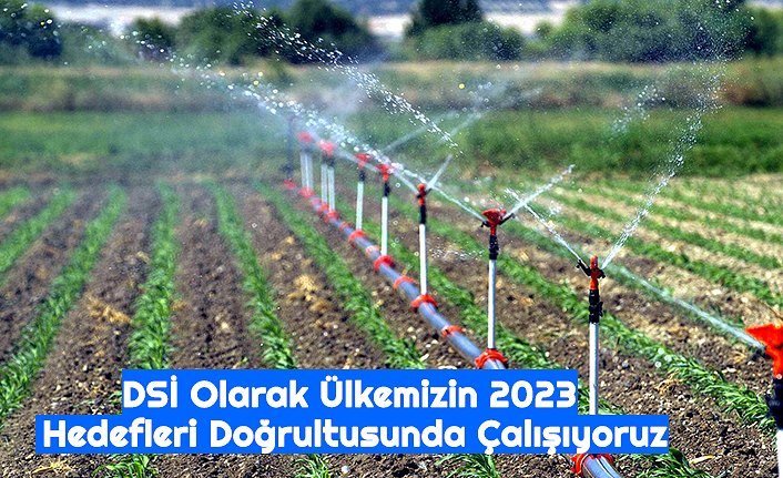 DSİ Olarak Ülkemizin 2023 Hedefleri Doğrultusunda Çalışıyoruz