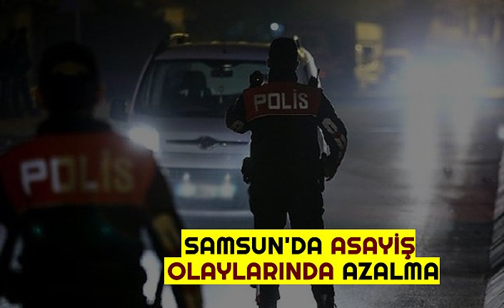 SAMSUN'DA ASAYİŞ OLAYLARINDA AZALMA