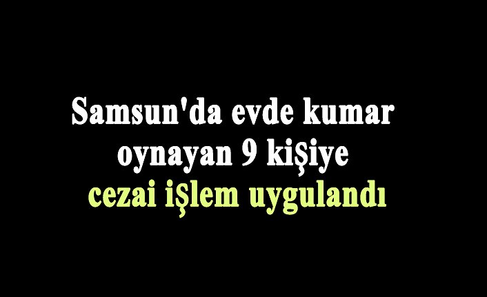 Samsun'da evde kumar oynayan 9 kişiye cezai işlem uygulandı