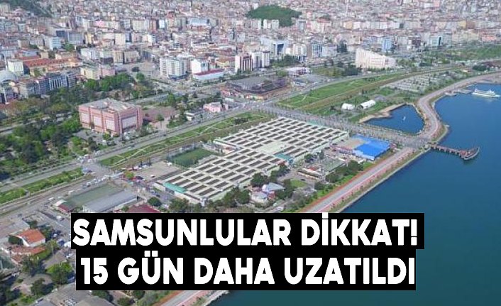 Samsunlular dikkat! 15 gün daha uzatıldı