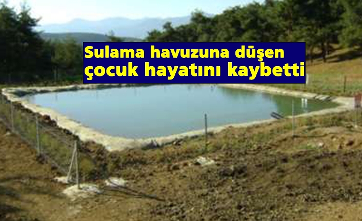 Sulama havuzuna düşen çocuk hayatını kaybetti