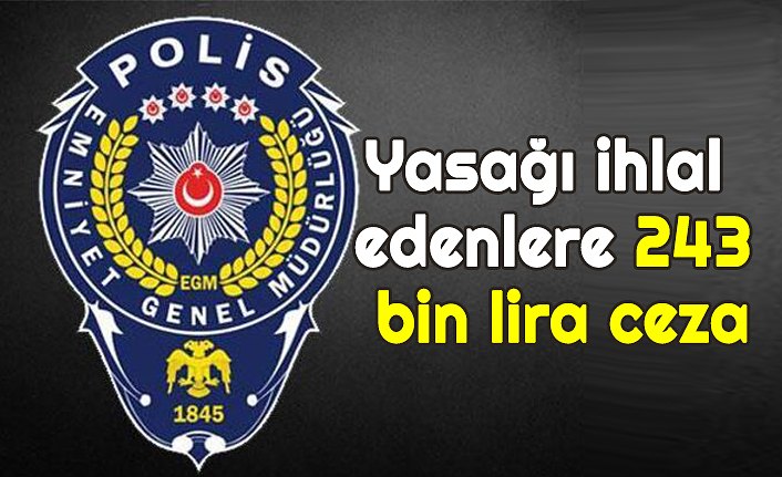 Yasağı ihlal edenlere 243 bin lira ceza
