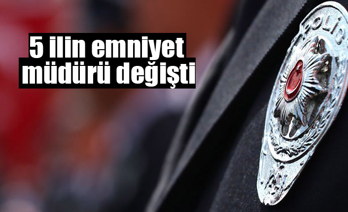 5 ilin emniyet müdürü değişti