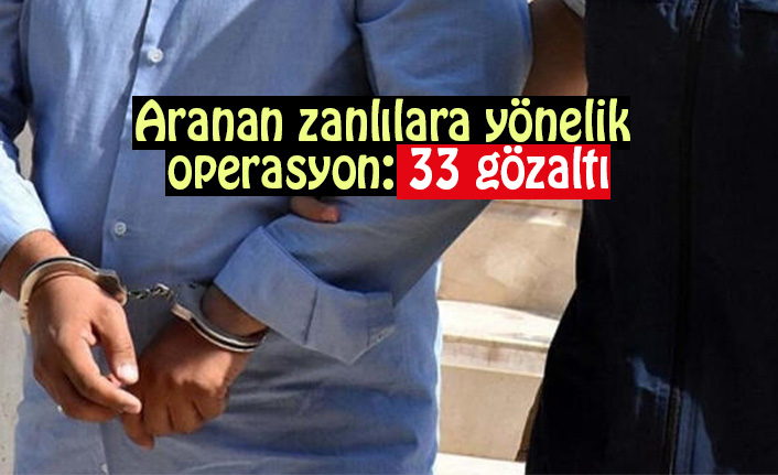 Aranan zanlılara yönelik operasyon: 33 gözaltı