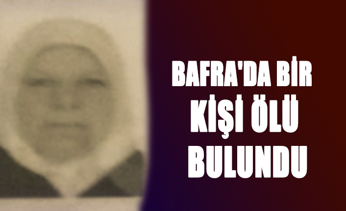 BAFRA'DA BİR KİŞİ ÖLÜ BULUNDU