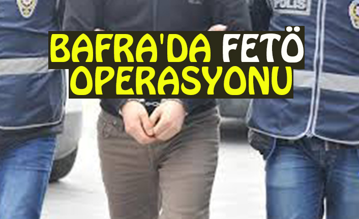 BAFRA'DA FETÖ OPERASYONU