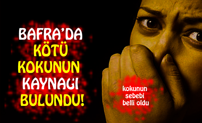 BAFRA’DA KÖTÜ KOKUNUN KAYNAĞI BULUNDU