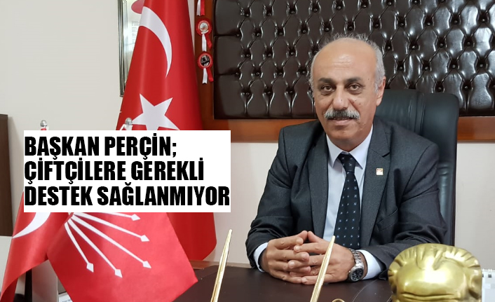 BAŞKAN PERÇİN;  ÇİFTÇİLERE GEREKLİ DESTEK SAĞLANMIYOR