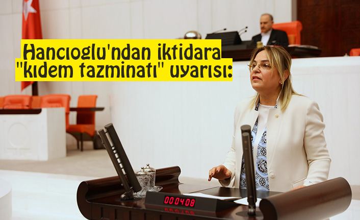 Hancıoğlu'ndan iktidara "kıdem tazminatı" uyarısı: