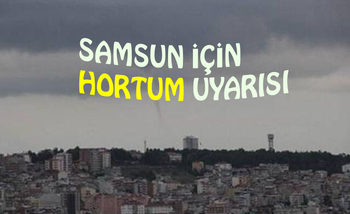 SAMSUN İÇİN HORTUM UYARISI