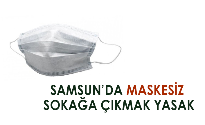 SAMSUN’DA MASKESİZ SOKAĞA ÇIKMAK YASAK