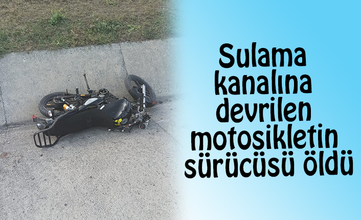 Sulama kanalına devrilen motosikletin sürücüsü öldü