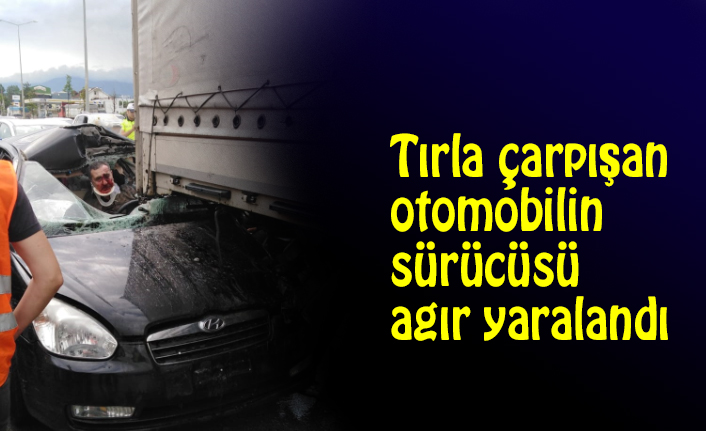 Tırla çarpışan otomobilin sürücüsü ağır yaralandı