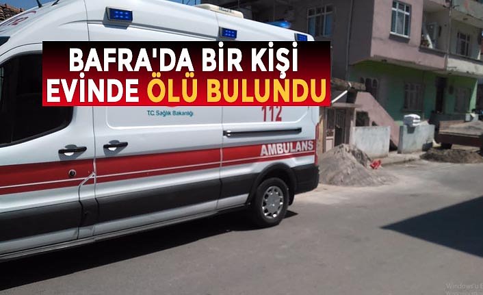 BAFRA'DA BİR KİŞİ EVİNDE ÖLÜ BULUNDU