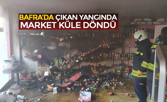 BAFRA’DA ÇIKAN YANGINDA MARKET KÜLE DÖNDÜ